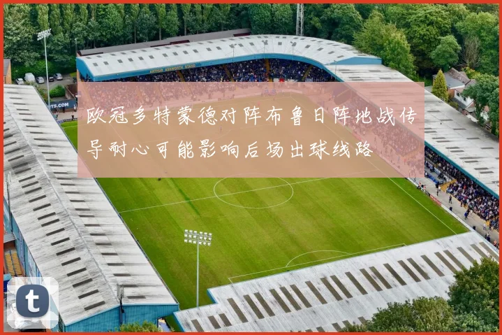 欧冠多特蒙德对阵布鲁日阵地战传导耐心可能影响后场出球线路