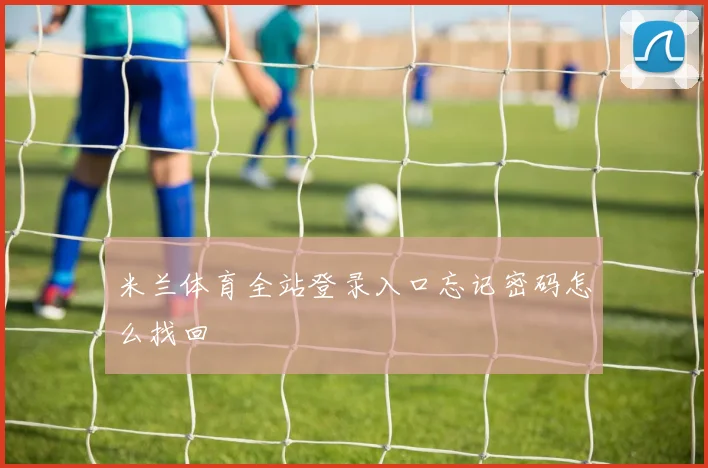 米兰体育全站登录入口忘记密码怎么找回