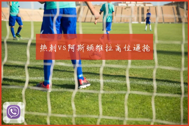热刺vs阿斯顿维拉高位逼抢