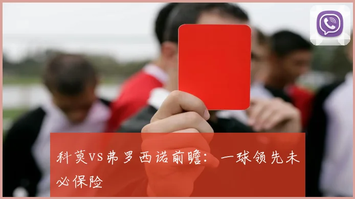 科莫vs弗罗西诺前瞻:一球领先未必保险