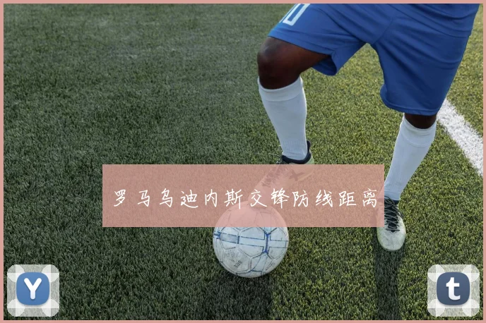 罗马乌迪内斯交锋防线距离