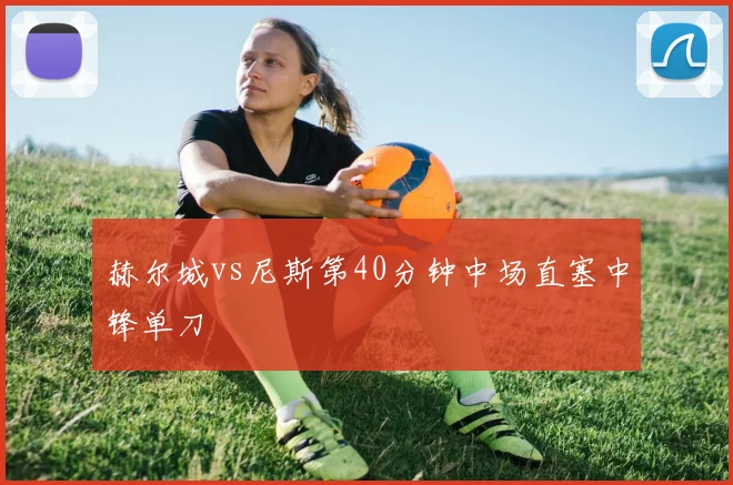 赫尔城vs尼斯第40分钟中场直塞中锋单刀