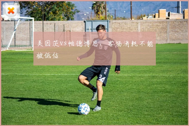 美因茨vs帕德博恩,客场消耗不能被低估