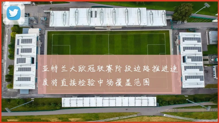 亚特兰大欧冠联赛阶段边路推进速度将直接检验中场覆盖范围