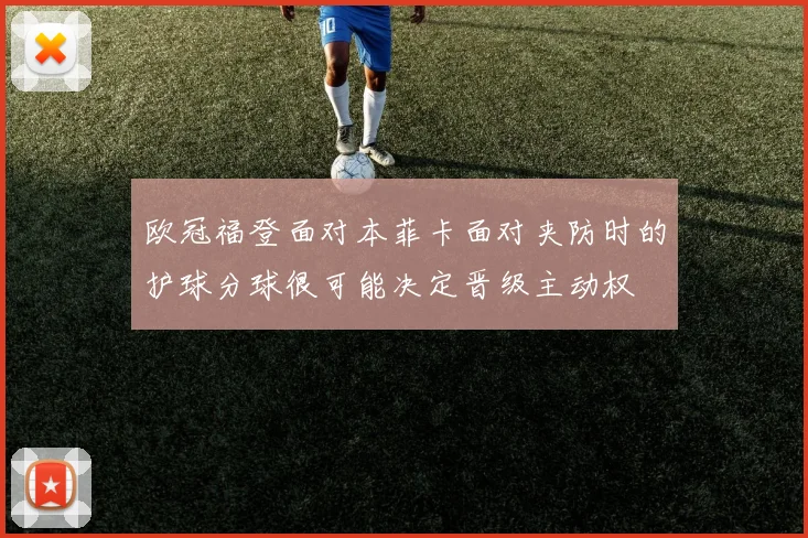 欧冠福登面对本菲卡面对夹防时的护球分球很可能决定晋级主动权