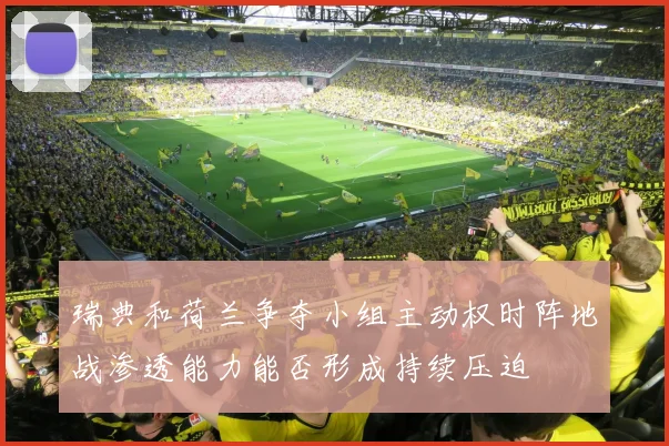 瑞典和荷兰争夺小组主动权时阵地战渗透能力能否形成持续压迫