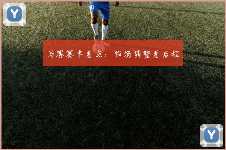 马赛赛季看点，临场调整看后程
